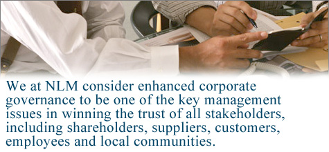 We at NLM consider enhanced corporate governance to be one of the key management issues in winning the trust of all stakeholders, including shareholders, suppliers, customers, employees, and local communities.